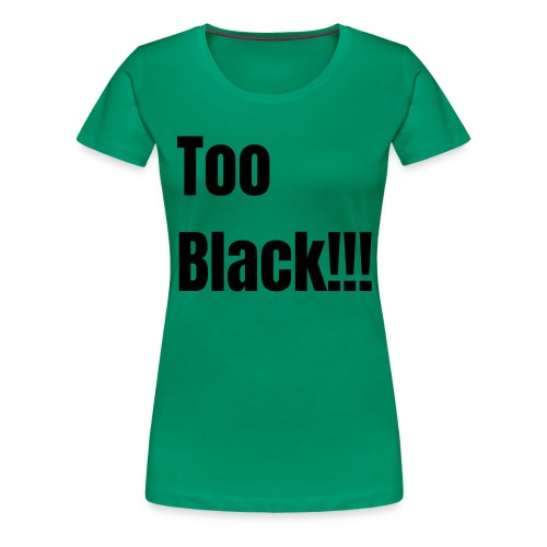 Too Black Black 1 - Women's Premium T-Shirt