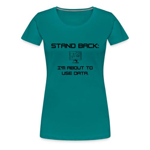 Stand Back: I'm about to use data (light) - Women's Premium T-Shirt