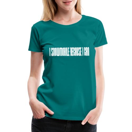 Snowmobile Because I Can - Women's Premium T-Shirt