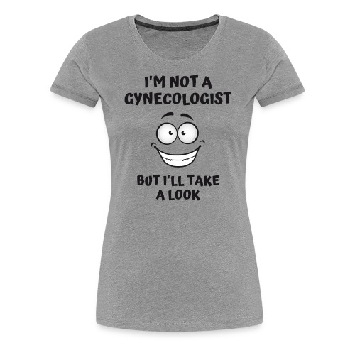 I'm Not A Gynecologist But I'll Take A Look - Women's Premium T-Shirt
