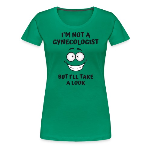 I'm Not A Gynecologist But I'll Take A Look - Women's Premium T-Shirt