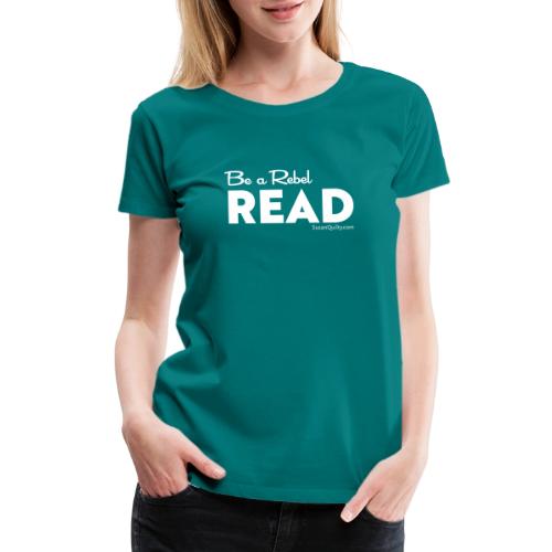 Be a Rebel Read (white text) - Women's Premium T-Shirt