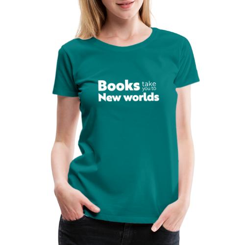Books Take You to New Worlds (white) - Women's Premium T-Shirt