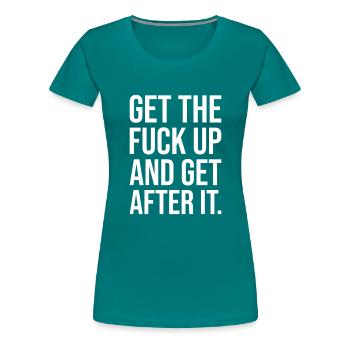 get the fuck up and get after it - Women's Premium T-Shirt - teal - Front - Alina (174cm)