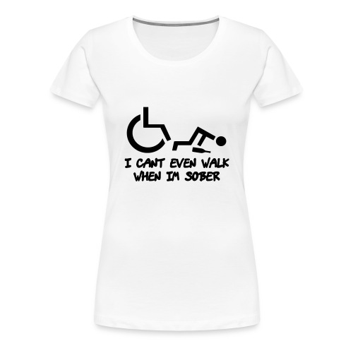 A wheelchair user also can't walk when he is sober - Women's Premium T-Shirt