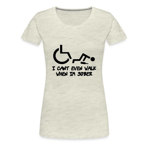 A wheelchair user also can't walk when he is sober - Women's Premium T-Shirt