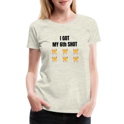 GOT MY 6th SHOT - Women's Premium T-Shirt