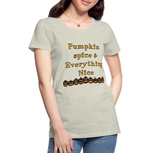 Pumpkin spice& everything nice - Women's Premium T-Shirt