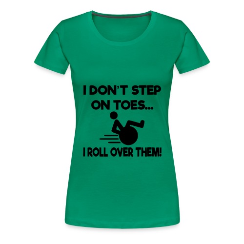 I don't step on toes i roll over with wheelchair * - Women's Premium T-Shirt