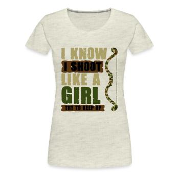 I Know I Shoot Like A Girl Try To Keep Up - Women's Premium T-Shirt - heather oatmeal - Front - Alina (174cm)