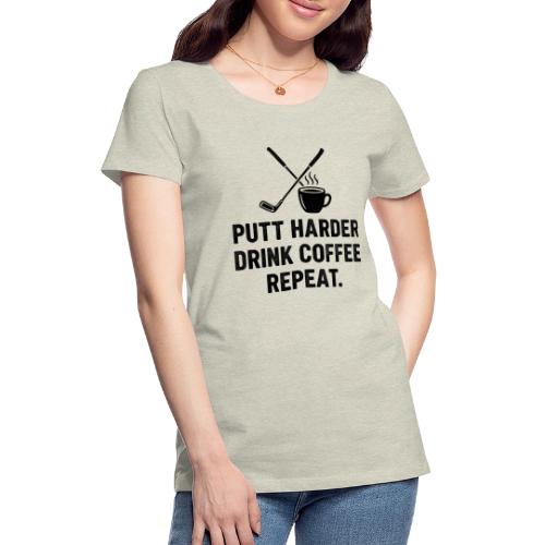 Putt Harder Drink Coffee - Golf Morning Tee - Women's Premium T-Shirt
