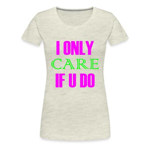 I ONLY CARE IF U DO - Women's Hoodie - Women's Premium T-Shirt