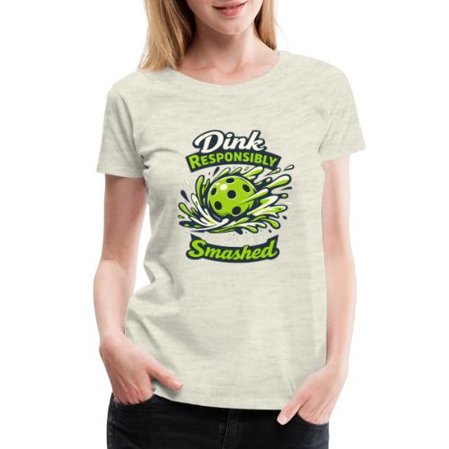 Dink Responsibly Don’t Get Smashed Pickleball Art - Women's Premium T-Shirt
