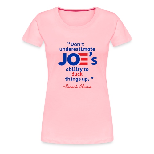 Don't underestimate Joe's ability to fuck thingsup - Women's Premium T-Shirt