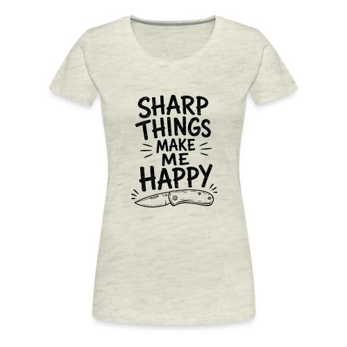 Sharp Things Make Me Happy - Funny Knife Collector - Women's Premium T-Shirt