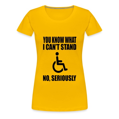 You know what i can't stand. Wheelchair humor * - Women's Premium T-Shirt