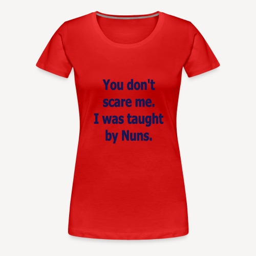 YOU DON'T SCARE ME I WAS TAUGHT BY NUNS - Women's Premium T-Shirt