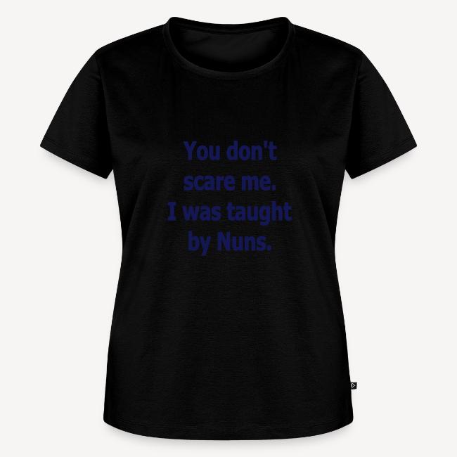 YOU DON'T SCARE ME I WAS TAUGHT BY NUNS