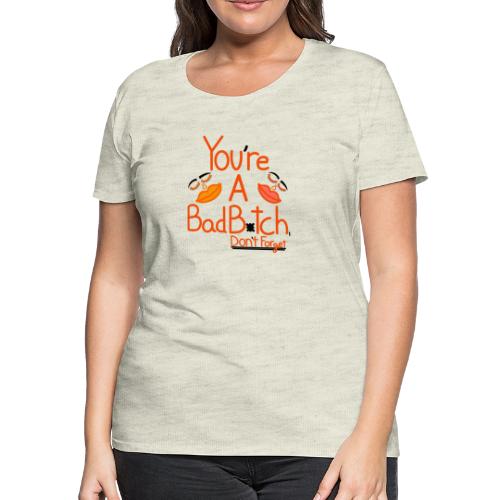 You’re a bad b*tch don’t forget - Women's Premium T-Shirt