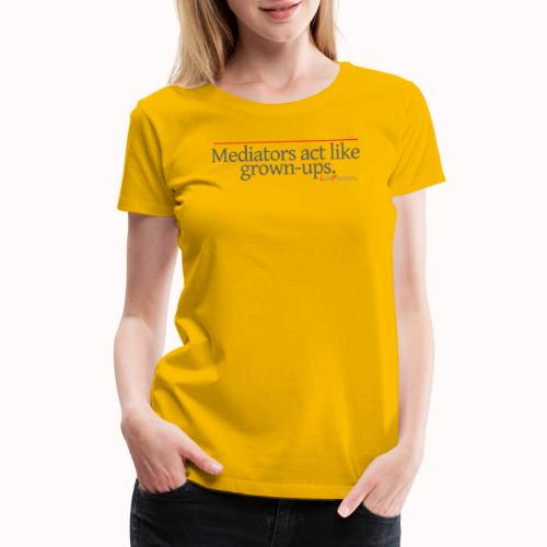 Mediators act like grown-ups. - Women's Premium T-Shirt