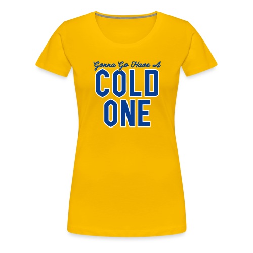 Gonna Go Have a Cold One - Women's Premium T-Shirt