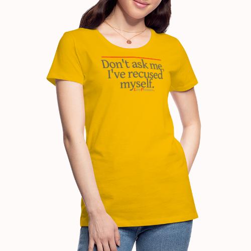 Don't ask me, I've recused myself. - Women's Premium T-Shirt