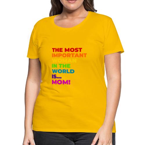 Mom: The Most Important Woman in the World - Women's Premium T-Shirt