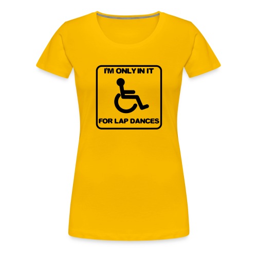I'm only in a wheelchair for lap dances - Women's Premium T-Shirt
