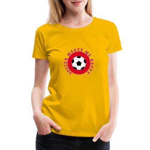 Soccer Makes Me Happy – Football Joy Graphic - Women's Premium T-Shirt