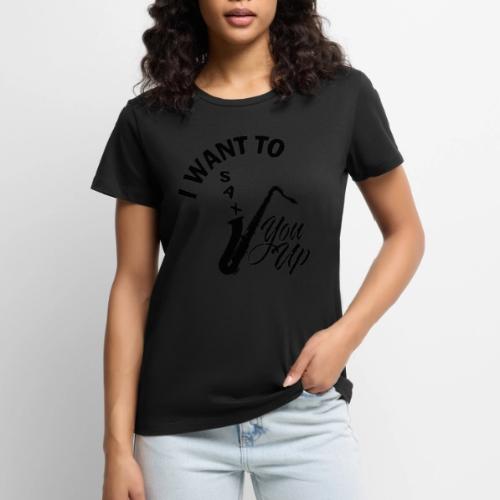 I WANT TO SAX YOU UP - Women's Premium T-Shirt