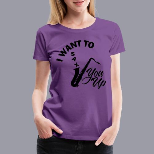 I WANT TO SAX YOU UP - Women's Premium T-Shirt
