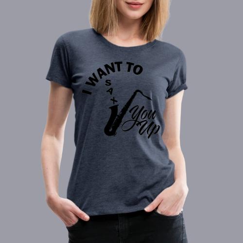 I WANT TO SAX YOU UP - Women's Premium T-Shirt
