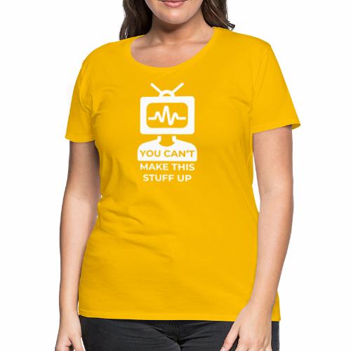 You can't make this stuff up - Women's Premium T-Shirt