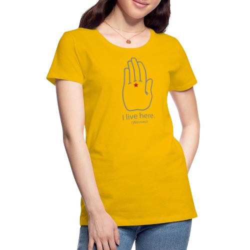 I Live Here: Wausau - Women's Premium T-Shirt