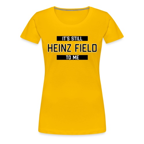 It's Still Heinz Field To Me (On Gold) - Women's Premium T-Shirt