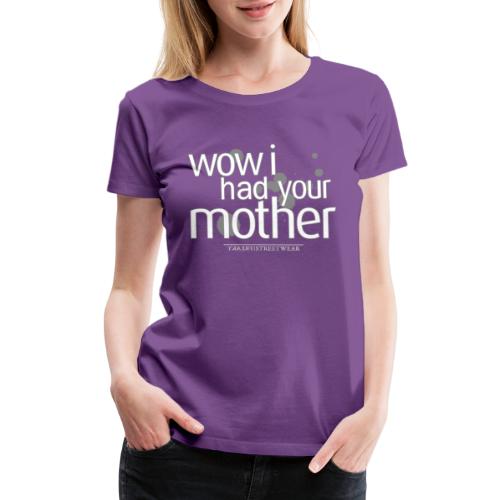 wow i had your mother - Women's Premium T-Shirt