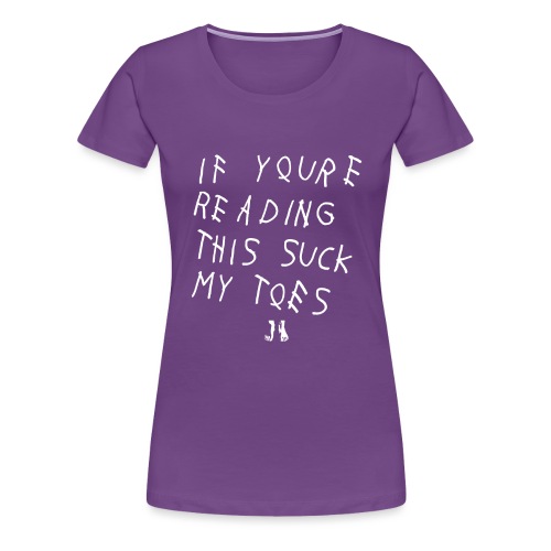 IF YOU'RE READING THIS SUCK MY TOES - Women's Premium T-Shirt