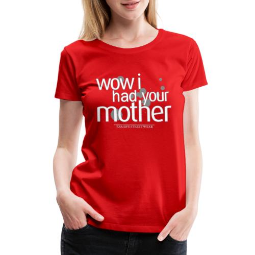 wow i had your mother - Women's Premium T-Shirt