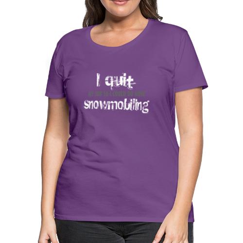 I Quit Snowmobiling - Women's Premium T-Shirt