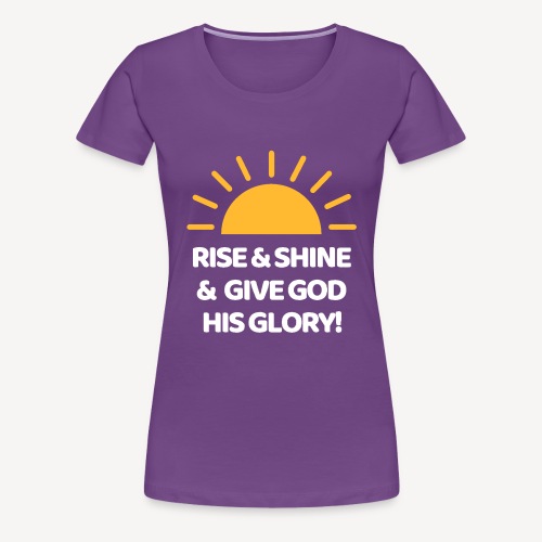 RISE AND SHINE! - Women's Premium T-Shirt