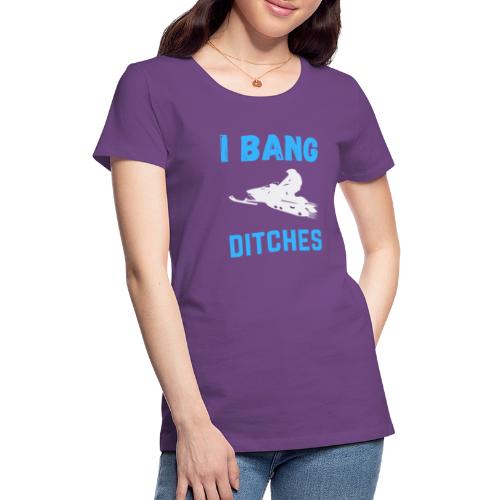 I Bang Ditches Funny Ski Snomobiling - Women's Premium T-Shirt