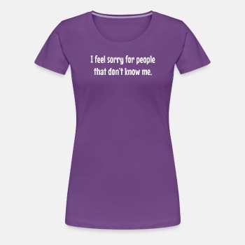 I feel sorry for people that dont know me - Premium T-shirt for women