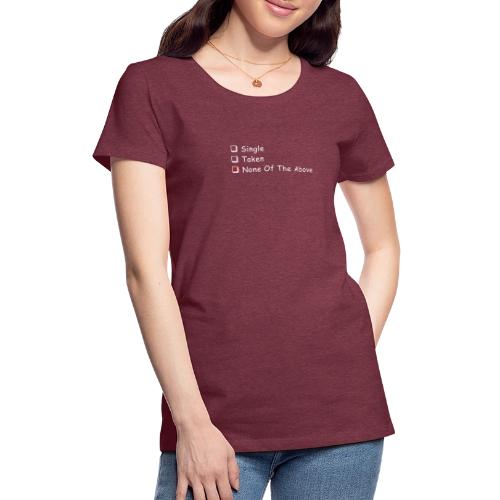 Single Taken None Of The Above - Women's Premium T-Shirt
