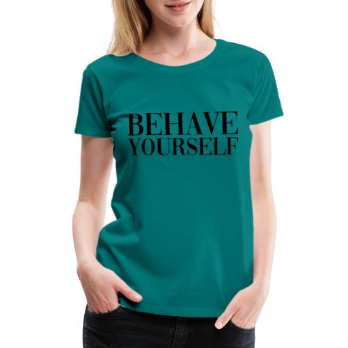 BEHAVE YOURSELF - Women's Premium T-Shirt