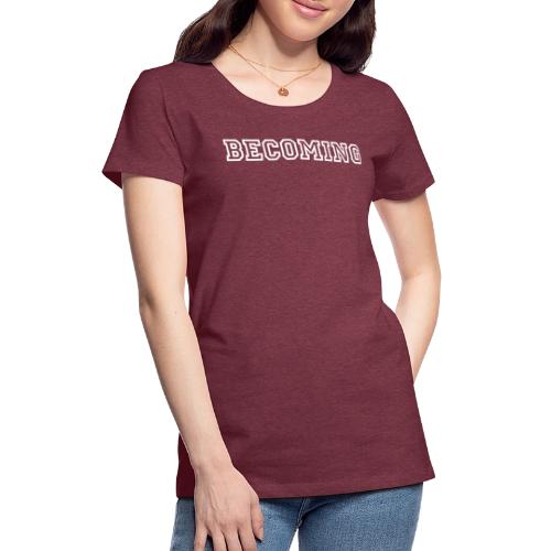 BECOMING - Women's Premium T-Shirt
