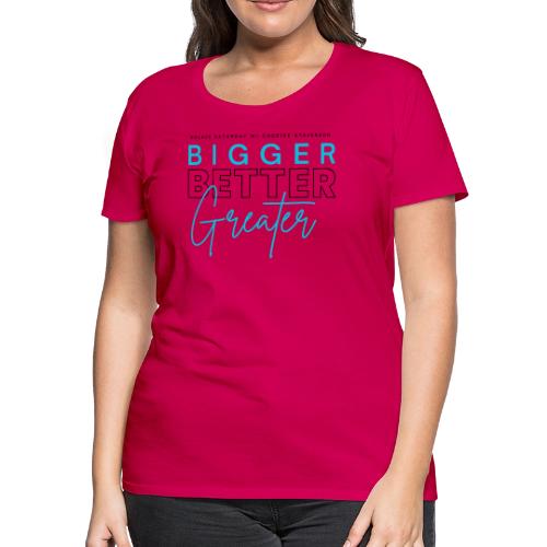 BIGGER BETTER GREATER - Women's Premium T-Shirt