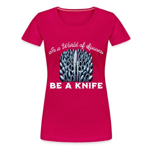 In a World of Spoons Be a Knife - Women's Premium T-Shirt