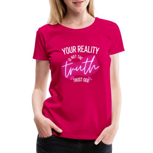 Your Reality is not the truth, Trust God - Women's Premium T-Shirt