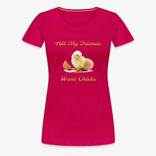 All My Friends Want Chicks - Women's Premium T-Shirt