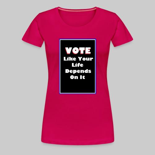 Vote Like Your Life Depends On It - Women's Premium T-Shirt